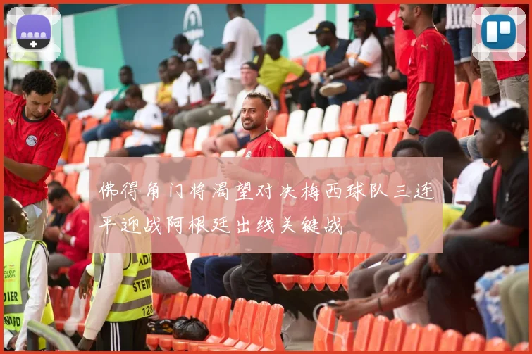 佛得角门将渴望对决梅西球队三连平迎战阿根廷出线关键战