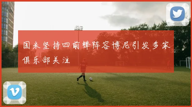 国米坚持四前锋阵容博尼引发多家俱乐部关注