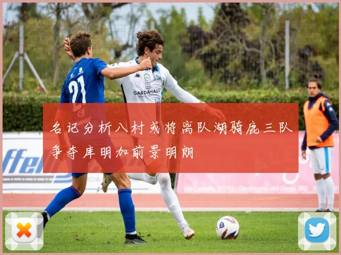 名记分析八村或将离队湖骑鹿三队争夺库明加前景明朗