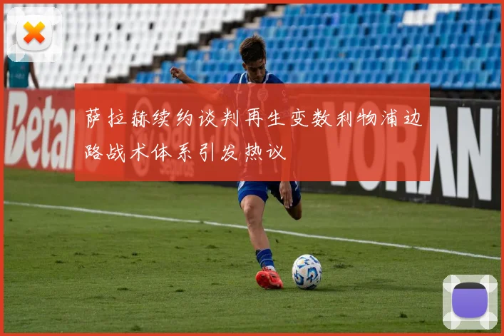萨拉赫续约谈判再生变数利物浦边路战术体系引发热议