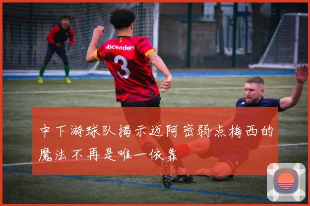 中下游球队揭示迈阿密弱点梅西的魔法不再是唯一依靠
