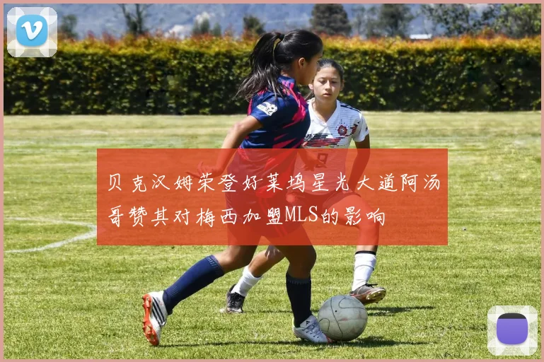 贝克汉姆荣登好莱坞星光大道阿汤哥赞其对梅西加盟MLS的影响