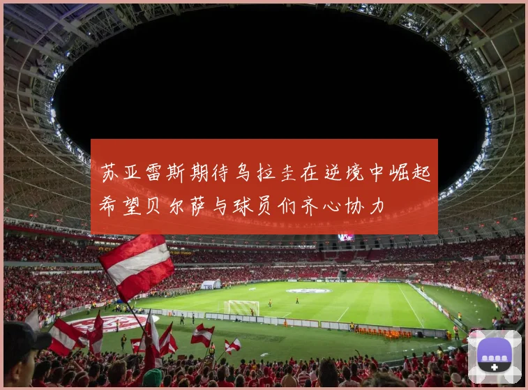 苏亚雷斯期待乌拉圭在逆境中崛起希望贝尔萨与球员们齐心协力