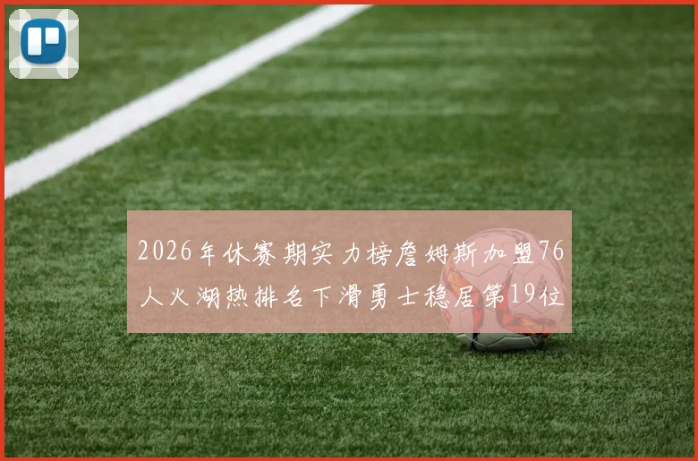 2026年休赛期实力榜詹姆斯加盟76人火湖热排名下滑勇士稳居第19位