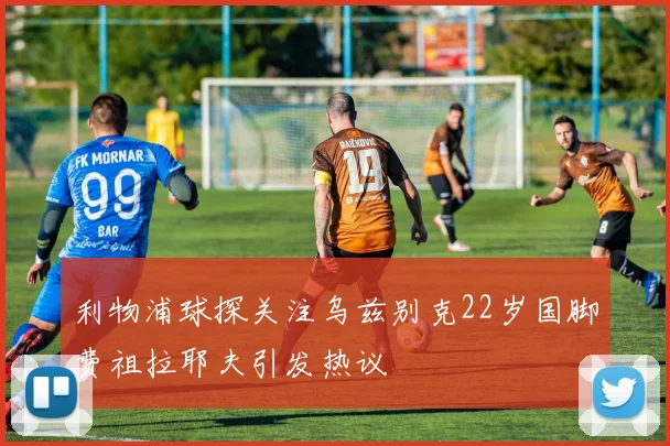 利物浦球探关注乌兹别克22岁国脚费祖拉耶夫引发热议