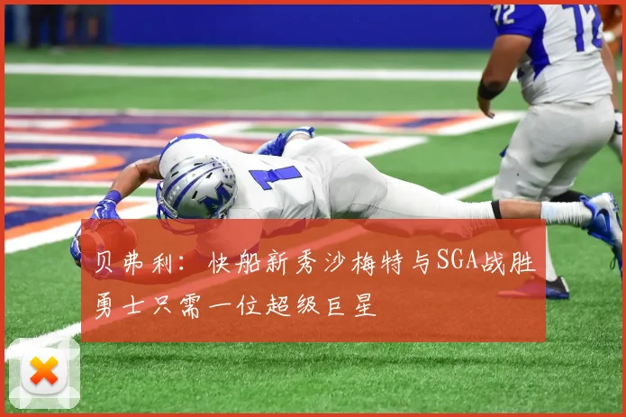 贝弗利：快船新秀沙梅特与SGA战胜勇士只需一位超级巨星